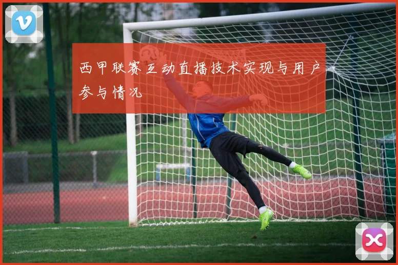西甲联赛互动直播技术实现与用户参与情况