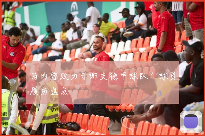 马内曾效力于哪支德甲球队？球员履历盘点