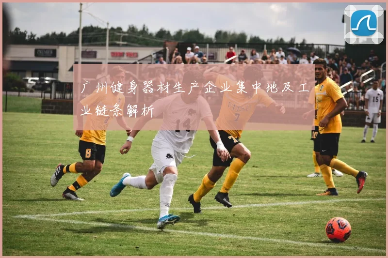 广州健身器材生产企业集中地及工业链条解析