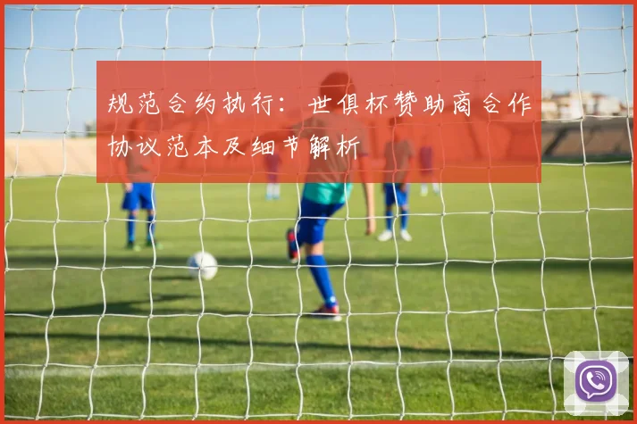 规范合约执行：世俱杯赞助商合作协议范本及细节解析