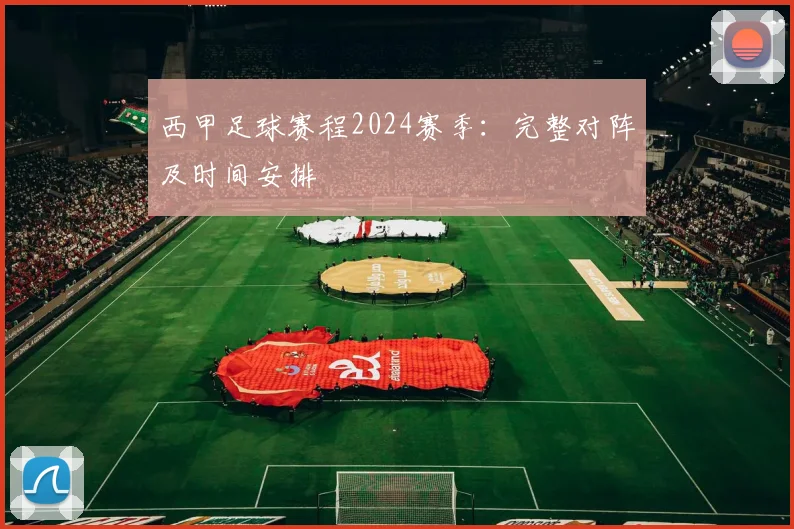 西甲足球赛程2024赛季：完整对阵及时间安排